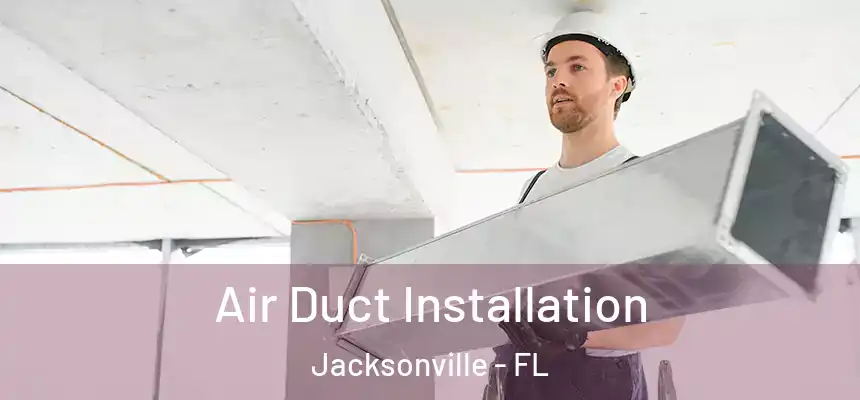 Air Duct Installation Jacksonville - FL