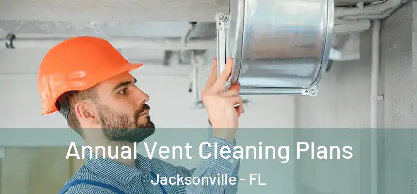 Annual Vent Cleaning Plans Jacksonville - FL