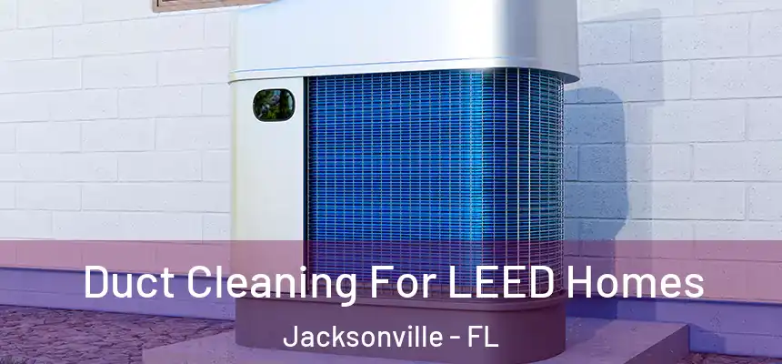Duct Cleaning For LEED Homes Jacksonville - FL