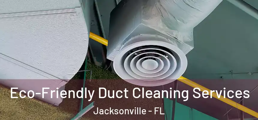 Eco-Friendly Duct Cleaning Services Jacksonville - FL