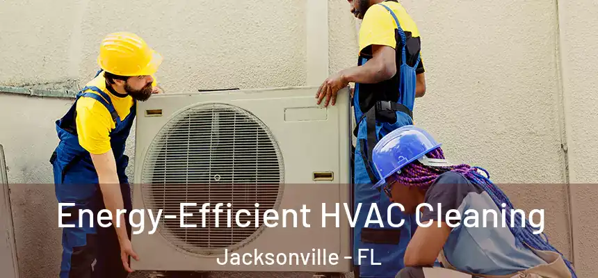  Energy-Efficient HVAC Cleaning Jacksonville - FL