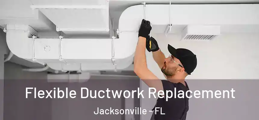Flexible Ductwork Replacement Jacksonville - FL