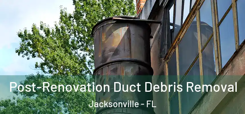  Post-Renovation Duct Debris Removal Jacksonville - FL